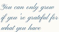 the words you can only grow if you're grateful for what you have