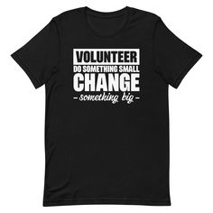 Volunteer Shirt, Volunteer Gift, Volunteer Team Shirt, Volunteer Appreciation Gift You Will Love this Unique and Funny "Volunteer, Do Something Small, Change Something Big" T-shirt. Makes A Great Gift For Friends and Family! Please refer to the listing pictures for the size guide and other color options. * Bella-Canvas Short Sleeve Unisex T-Shirt * Design is printed on One side * 100% combed and ring-spun cotton (Heather colors contain polyester) * Fabric weight: 4.2 oz./yd.² (142 g/m²) * Pre-shrunk fabric * Side-seamed construction * Shoulder-to-shoulder taping * Design is professionally PRINTED using commercial grade equipment for a long lasting shirt. * Soft and High-Quality Fabric ►► FONTS & DESIGN * Design size and placement is approximate. Each shirt is custom hand made. Exact size & Volunteer Shirts Design, Volunteer Shirt, Volunteer Appreciation Gifts, Big T Shirt, Volunteer Gifts, Volunteer Appreciation, Big Tshirt, Tshirt Ideas, Team Shirt