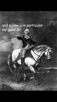 an image of a man on a horse with the caption'and screw u in particular my good sir '