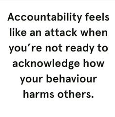 an image with the words, accuntabiity feels like an attack when you're not ready to acknowledge how your behavior harms others