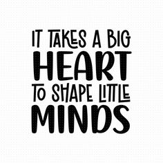 the words it takes a big heart to shape little minds are shown in black and white