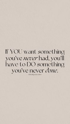 a quote that reads if you want something you've never had, you'll have to do something you've never done