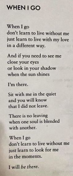 a poem written in black and white with the words when i go, don't learn to live without me