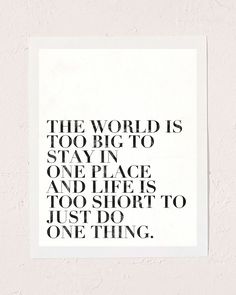 the world is too big to stay in one place and life is too short to just do one thing