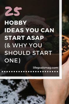 hands holding a potted plant with the words 25 hobby ideas you can start and why you should start one