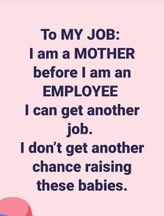 a pink background with the words to my job i am a mother before i an employee i can get another job i don't get another chance