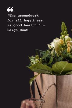 a person holding a bag with flowers in it and a quote about the groundwork for all happiness is good health