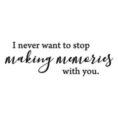 the words i never want to stop making memories with you