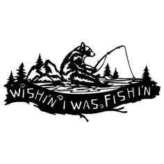 a black and white drawing of a bear fishing with the words, wishin'i was fishin