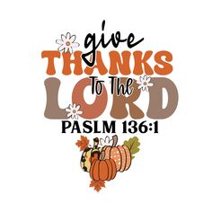 the words give thanks to the lord in orange and brown with pumpkins on it