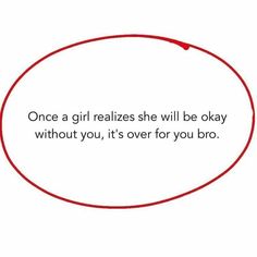 a red circle with the words, once a girl realizes she will be okay without you, it's over for you brob