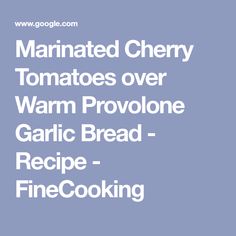 the words marinated cherry tomatoes over warm provolone garlic bread recipe - finecooking