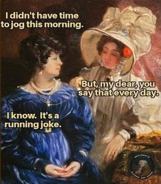 an image of two women talking to each other with the caption'i didn't have time to go this morning but my dear you say that every day, i know it's a running joke