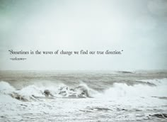 an ocean with waves and a quote on the side that says sometimes in the waves of change find our true direction