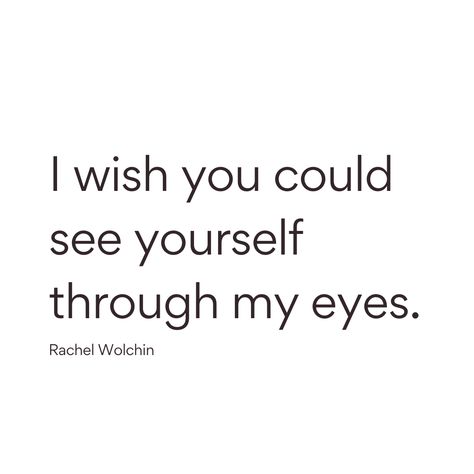 "I wish you could see yourself through my eyes." Rachel Wolchin Send this to someone! See You Through My Eyes Quotes, See You Through My Eyes, If Only You Could See Yourself, I Hope You See Yourself Through My Eyes, I Wish You Could See Yourself Through My, Wish You Could See You Through My Eyes, I Wish You Saw Yourself Through My Eyes, I Wish You Could See You Through My Eyes, I Wish You Understood