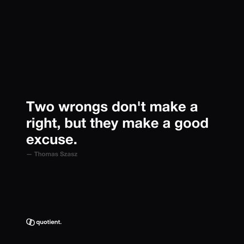 Does 'two wrongs' ever actually make a right, or is it just a way to justify our own bad behavior? What does that say about life? Two Wrongs, Bad Behavior, Good Excuses, Inspiring Quotes, About Life, Inspirational Quotes, Quotes