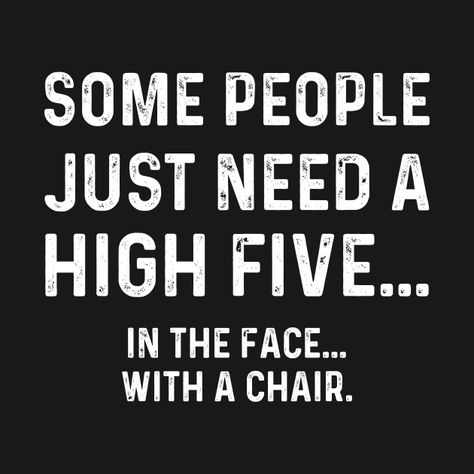 Some People Just Need A High Five With A Chair - High Five - T-Shirt | TeePublic Some People Just Need A High Five, Funny Lines, Funny Posters, High Five, A Chair, Wise Quotes, Some People, Baseball Tshirts, Long Sweatshirt