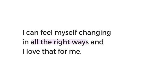 I can feel myself changing in all the right ways and I love that for me . I Feel Myself Changing Quotes, In Love With Myself Quotes, I Healed Myself Quotes, Changing Myself Quotes, I Changed Myself Quotes, Fixing Myself Quotes, Choosing Myself Quotes, Loving Myself Quotes, I Love Myself Quotes