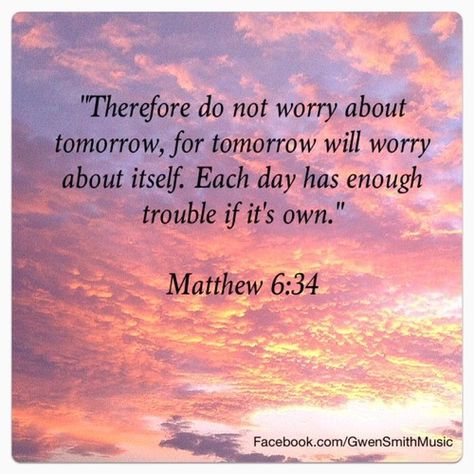 Therefore do not worry about tomorrow, for tomorrow will worry about itself.  Each day has enough trouble if it's own. Do Not Worry About Tomorrow, Teach Ag, Dont Worry About Tomorrow, Christian Singles, Do Not Worry, Matthew 6, For God So Loved The World, Favorite Bible Verses, Inspirational Thoughts