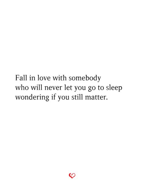 Fall in love with somebody who will never let you go to sleep wondering if you still matter. Let Him Go Quotes, Go Quotes, Let Him Go, Straight From The Heart, Go For It Quotes, Let You Go, Somebody To Love, Letting Go Of Him, Go To Sleep