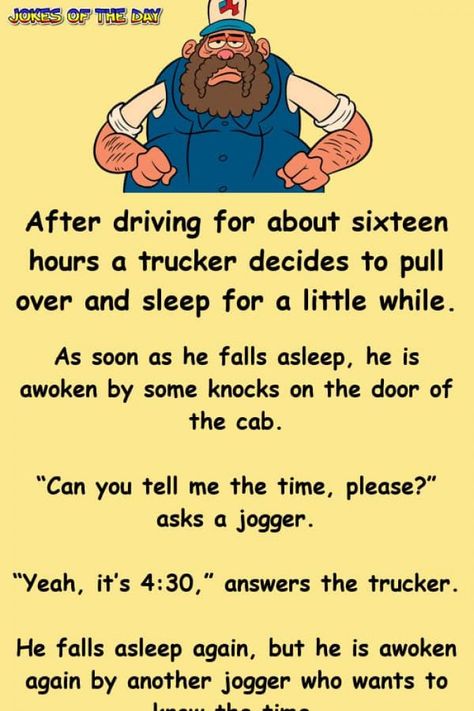 After driving for about sixteen hours a trucker decides to pull over and sleep for a little while.   As soon as he falls asleep, he is awoken by some knocks on the door of the cab.   “Can you tell me the time, please?” asks a jogger.   “Yeah... Trucker Humor, Women Jokes, Clean Funny Jokes, Wife Jokes, Clean Jokes, Relationship Jokes, Work Jokes, When You Sleep, Funny Jokes For Adults