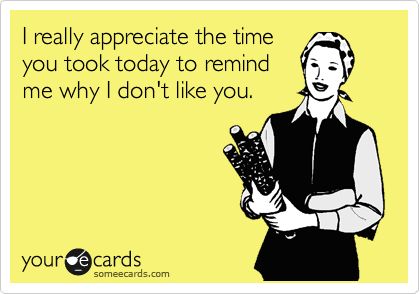 I really appreciate the time you took today to remind me why I don't like you. Ecard Signs Quotes, What I Like About You, I Dont Like You, I Really Appreciate, Retro Humor, E Card, Ecards Funny, Work Humor, Work Quotes