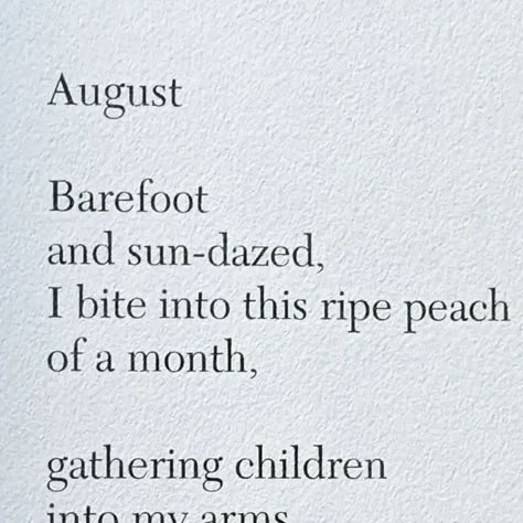 @poetryisnotaluxury on Instagram: "Linda Pastan August Barefoot and sun-dazed,  I bite into this ripe peach  of a month, gathering children  into my arms  in all their sandy  splendor, heaping  my table each night  with nothing  but corn and tomatoes. #august from the poem The Months From the book The Last Uncle @w.w.norton 2002. #lindapastan #poetryofferings #summer #poetryisnotaluxury" Poem About Summer, Poems About Summer, August Poem, Poems About Food, Linda Pastan, Linda Sun, August Poetry, Peach Quote, August Moodboard