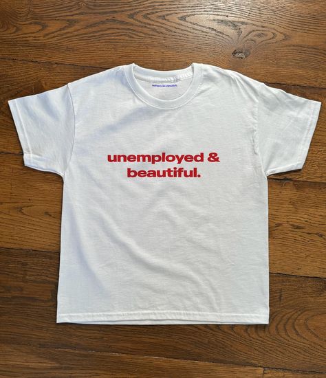 unemployed & beautiful. new baby tee design just added to the site ☆ Unemployed And Beautiful, December Clothes, Unhinged Tshirts, Graphics T Shirts, August Outfits, Funny Baby Tees, Silly Shirt, Baby Tees, Weird Shirts