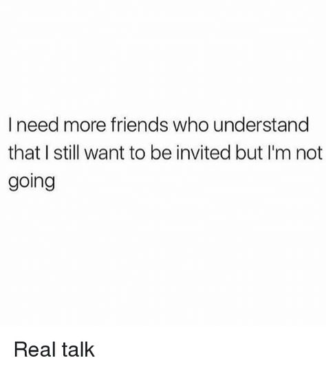 If Not Invited Dont Go, I Dont Want Friends Quotes, I Need More Friends Quotes, Friends Understanding Quotes, The Friend Who Never Gets Invited, I Need Better Friends Quotes, I Want Friends Quotes, Not Getting Invited Quotes, I Want My Own Friend