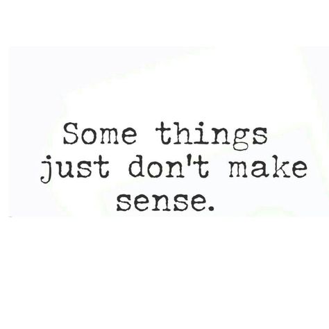 When Things Don’t Make Sense Quotes, Nothing Makes Sense Quotes, Make Sense Quotes, Nothing Makes Sense, Makes No Sense, Bad Thoughts, I Don't Always, Small Talk, Breakup Quotes