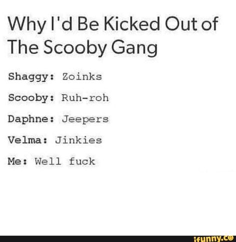 Why I'd Be Kicked Out of The Scooby Gang Shaggy: Zoinks Scooby: Ruh-roh Daphne: Jeepers Velma: Jinkies Well – popular memes on the site iFunny.co #scoobydoo #tvshows #why #id #be #kicked #out #the #scooby #gang #zoinks #ruh #roh #jeepers #jinkies #well #pic Scooby Doo Quotes, Be Cool Scooby Doo, The Scooby Gang, Scooby Doo Memes, Text Messages Crush, Shaggy Scooby Doo, Scooby Gang, Scooby Doo Mystery Inc, Scooby Doo Movie