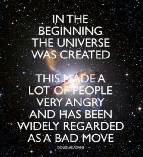 The story so far:  In the beginning the Universe was created.  This has made a lot of people very angry and been widely regarded as a bad move.  ― Douglas Adams Ernst Hemingway, Stars Science, Hitchhikers Guide To The Galaxy, Douglas Adams, Hitchhikers Guide, Very Angry, Guide To The Galaxy, Nerd Alert, In The Beginning