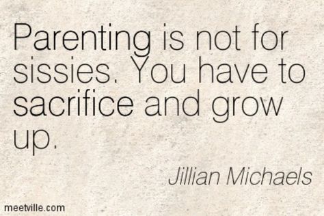 "Parenting is not for sissies.  You have to sacrifice and grow up." —Jilian Michaels Relatable Funny Quotes, Funny Quotes About Parenting, Selfish Parent Quotes, Selfish Parents, Quotes About Parenting, Sacrifice Quotes, Bad Parenting Quotes, Truthful Quotes, Positive Parenting Quotes