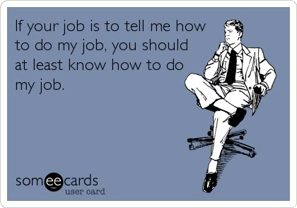 Funny Workplace Ecard: If your job is to tell me how to do my job, you should at least know how to do my job. Rotten Cards, Workplace Humor, Humor Grafico, Clipuri Video, Work Memes, Memes Humor, Nurse Humor, E Card, Work Humor