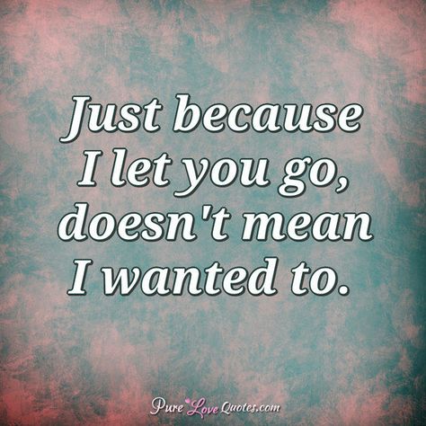 Just because I let you go, doesn't mean I wanted to. #purelovequotes Letting You Go Because I Love You, I Dont Believe In True Love Anymore, I Love You But I Need To Let You Go, If You Don’t Love Her Let Her Go, Didn’t Mean To Fall In Love, I Don’t Want To Fall In Love Again, Don’t Let Someone Tell You Twice They Don’t Want You, Want You Quotes, Pure Love Quotes