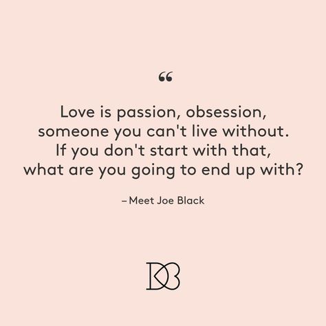 “Love is passion, obsession, someone you can’t live without. If your don’t start with that, what are you going to end up with?” – Meet Joe Black | Best Movie Love Quotes Love Is Passion Quotes, Passion And Love Quotes, Obsessed With You Quotes, Love Obsession Quotes, Love Passion Quotes, Obsession Love Quotes, Obsession Quotes Love, Passion Quotes Relationships, Obsessed Quotes Love