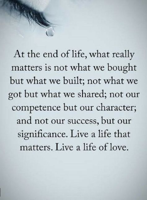 Quotes At the end of life, what really matters is not what we bought but what we built; not what we got but what we shared not our competence but character; and not our success, but our significance. live a life that matters. Live a life of love. Real Life Love Quotes, Ending Quotes, Love Life Quotes, Power Of Positivity, What’s Going On, Wise Quotes, Great Quotes, The Words, Wisdom Quotes