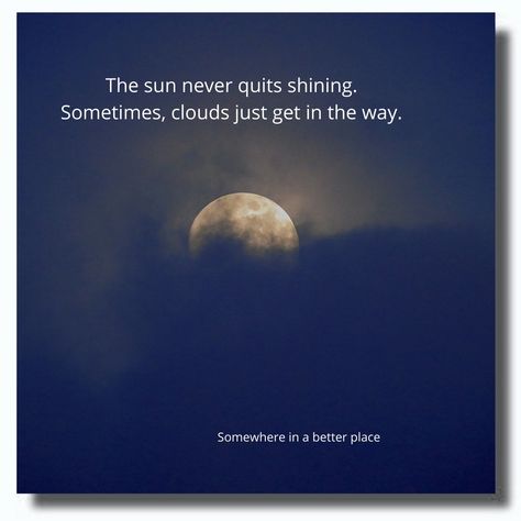 The sun never quits shining. Sometimes, clouds just get in the way. No Way, The Sun, The Way, Sun, Quotes