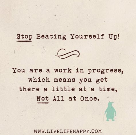 Stop beating yourself up! You are a work in progress, which means you get there a little at a time, not all at once. Live Life Happy, Yourself Quotes, Paz Mental, Recovery Quotes, A Work In Progress, A Quote, Work In Progress, The Words, Inspire Me