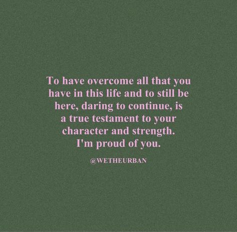 “To have overcome all that you have in this life and to still be here, daring to continue, is true testament to your character and strength. I’m proud of you.” #quotes #inspirationalquote #motivationalquotes #beautifulquotes #suicidepreventionmonth #youareloved #iamloved #thingsyouneededtoheartoday Someone Who Is Proud To Have You Quotes, Strength To Overcome Quotes, Quotes About Proud Of Someone, I’m Proud Of Myself Quotes, Deep Birthday Quotes For Myself, All I Have Is Myself Quotes, I’m Proud Of You Quotes, Im Proud Of You Quotes, Proud Of Myself Quotes