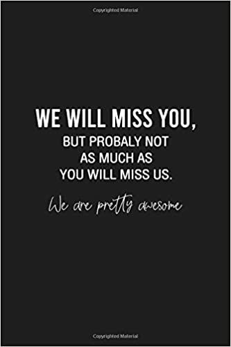 We will miss you, but probably not as much as you will miss us. We are pretty awesome: Funny Gift for Coworker / Colleague Leaving, Goodbye and Good Luck New Job - Blank Lined Notebook for Her or Him: Studio, JackFruit: 9798650204657: Amazon.com: Books Funny Coworker Goodbyes, Good Luck We Will Miss You Quotes, Goodbye Quotes Coworker, Coworkers Leaving Quotes, Coworker Leaving Meme Funny, Farewell Quotes Funny Hilarious, Funny Goodbye Messages For Friends, Goodbye Memes Coworkers, Favorite Coworker Leaving