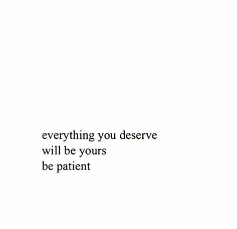 Everything you deserve will be yours. Be patient. Not Doing What You Say Quotes, You Will Get What You Deserve Quotes, Get What You Want Quotes, Getting What You Want Quotes, Not Getting What You Want Quotes, You Get What You Deserve, Do What You Want Quotes, Being Patient Quotes, Quotes About Being Patient