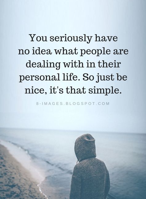 Quotes You seriously have no idea what people are dealing with in their personal life. So just be nice, it's that simple. You Have No Idea Quotes, People Amaze Me Quotes, Just Be A Good Person Quotes, Just Be Nice Quotes, You Have No Idea What People Go Through, Nice People Quotes, Be Nice Quotes, Quotes People, Follow Us On Instagram