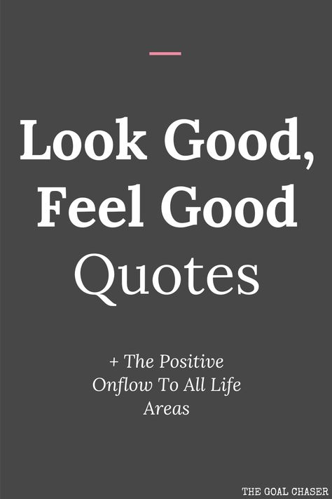 This collection of quotes is all about the concept of when we look good, we tend to feel good too. There is then a positive onflow to all areas of life. Some people think that when you feel good, you look good – and others believe that if you look good, you feel good. Could it work both ways? When You Feel Good You Look Good Quotes, Look Good For Yourself Quotes, Quotes About Looking Good, Feel Good About Yourself Quotes, We Outside Quotes, Know What You Want Quotes, You Look Good Quotes, Look Good Feel Good Quotes, Quotes About Looks