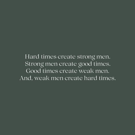 Hard times create strong men. Strong men create good times. Good times create weak men. And, weak men create hard times.” - Michael Hopf Do you agree with this quote? #quote #philosophy #inspiration #positivity #life #self #selfesteem #confidence #identity Strong Men Create Good Times, Good Times Create Weak Men, Men Strength Quotes, Tough Times Create Strong Men Quote, Strong Man Quotes Encouragement Life, My Strong Man Quotes, Men’s Motivational Quotes, Self Love For Men Quote, Manly Quotes Inspirational