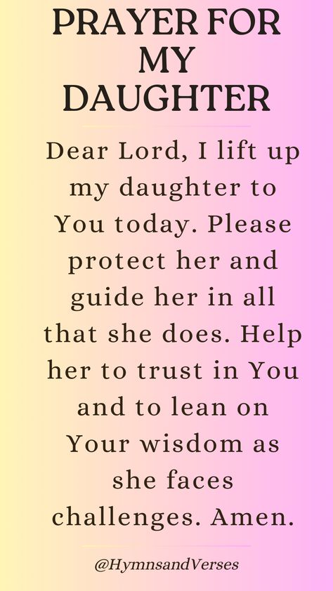 Lift up a prayer for your daughter’s protection and peace as she navigates life’s challenges.	 Dear Lord, I lift up my daughter to You today. Please protect her and guide her in all that she does. Help her to trust in You and to lean on Your wisdom as she faces challenges. Amen. Prayer For Daughter Protection, Prayer For My Daughter Protection, Prayer For Your Daughter, A Prayer For My Daughter, Prayer For My Daughter, Mother Daughter Love Quotes, Prayer For Daughter, Teach Me To Pray, Prayers For My Daughter