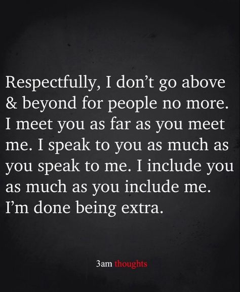 Respectfully, I don't go above & beyond for people no more. I meet you as far as you meet me. I speak to you as much as you speak to me. I include you as much as you include me. I'm done being extra. Friends Dont Care Quotes, People Can’t Be Happy For You, When Your Not Included Quotes, Can't Take Any More Quotes, At Some Point Quotes, I Want More Out Of Life Quotes, Never Included Quotes, Not Being Included Quotes Family, I Noticed Everything Quotes