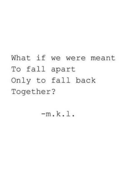 what if we were meant to fall apart, only to fall back together? Fall Out Of Love Quotes Relationships, Looks Like We Made It Quotes, Finding My Way Back To You Quotes, Falling Back Together Quotes, What Ifs Quotes Relationships, If Were Meant To Be Together, If We Were Meant To Be, Win Her Back Quotes, We Quotes Together