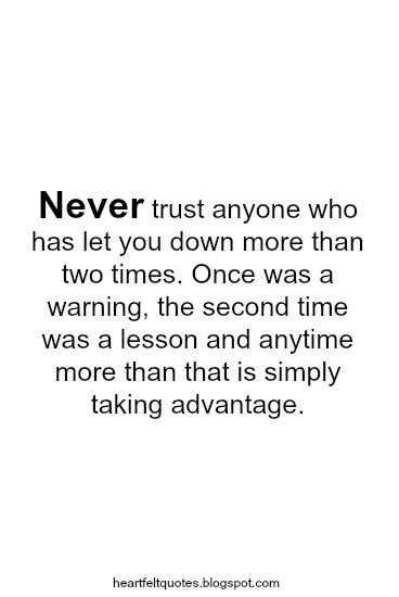 Never trust anyone who has let you down more than two times. Once was a warning, the second time was a lesson and anytime more than that ... Never Trust A Person Who Let You Down, Do Not Trust Anyone Quotes, Friends Who Let You Down, Never Trust Anyone Quotes, Let Down Quotes, Don't Trust Anyone Quotes, Trust Issues Quotes, Trust Yourself Quotes, Love And Life Quotes