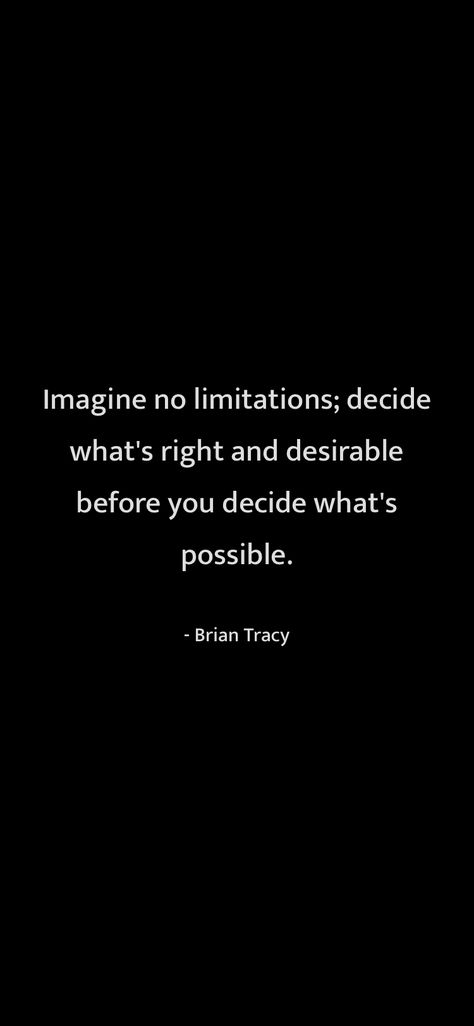 Imagine no limitations; decide what's right and desirable before you decide what's possible. Brian Tracy From Motivation https://motivationquotesdaily.page.link/i_quotes Brian Tracy, Honest Quotes, Me Quotes, Quotes